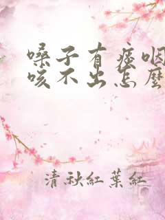 嗓子有痰咽不下咳不出怎么回事