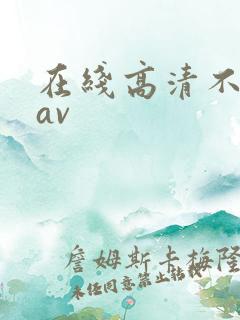 在线高清不卡的av