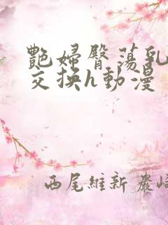 艳妇臀荡乳欲伦交换h动漫