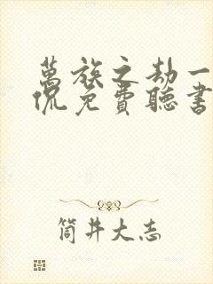 万族之劫一种侃侃免费听书