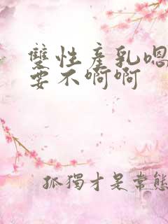 双性产乳嗯啊不要不啊啊