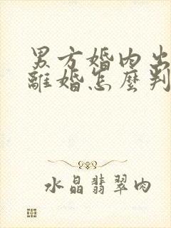 男方婚内出轨,离婚怎么判