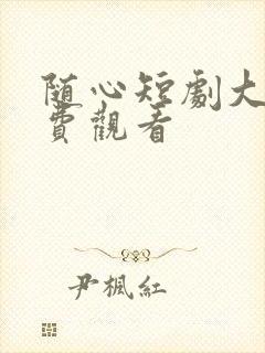 随心短剧大全免费观看