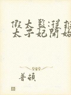 假太监:从推倒太子妃开始全文免费阅读全文