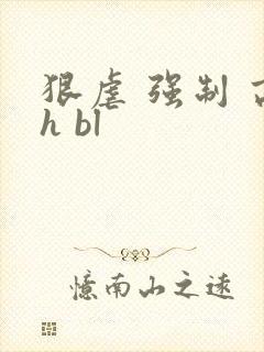 狠虐 强制 高h bl