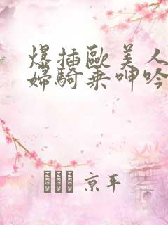 爆插欧美人妻少妇骑乘呻吟