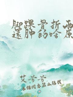 脚踝骨折两个月还肿的啥原因