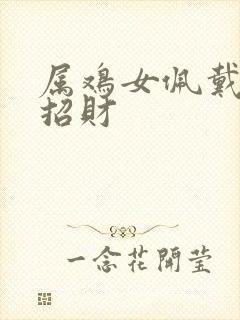 属鸡女佩戴什么招财