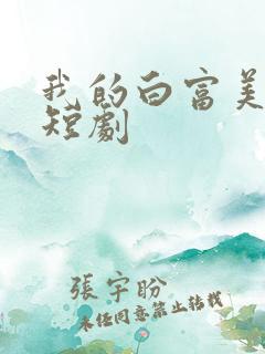 我的白富美老婆短剧 我的白富美老婆短剧