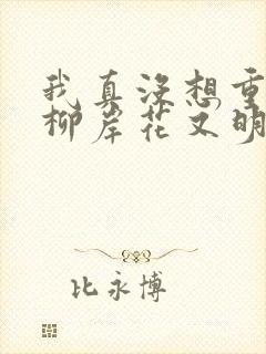 我真没想重生啊柳岸花又明小说在线阅读全文