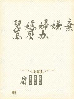 儿媳妇嫌弃婆婆怎么办 儿媳妇嫌弃婆婆怎么办