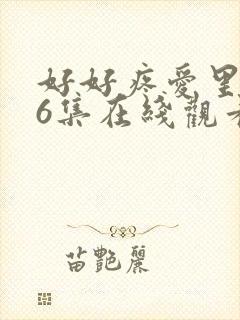 好好疼爱里面第6集在线观看