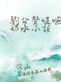 刘公赞吸咂乳妇奶水小说