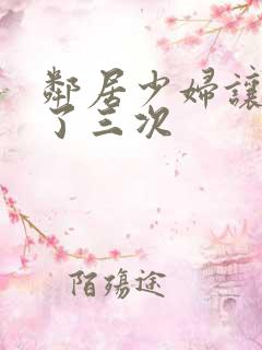 邻居少妇让我爽了三次