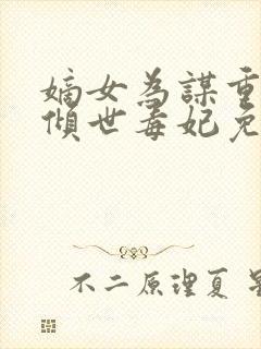 嫡女为谋重生之倾世毒妃免费