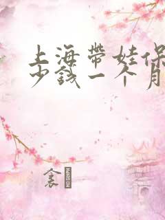 上海带娃保姆多少钱一个月