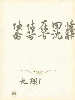 他站在回忆尽头乔若兮沈辞安的小说