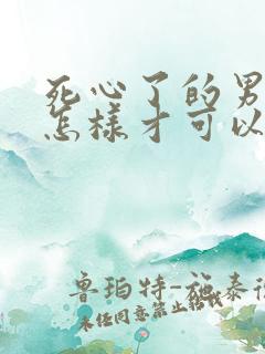 死心了的男人要怎样才可以挽回