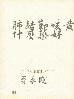 肺结节咳黄痰吃什么药好