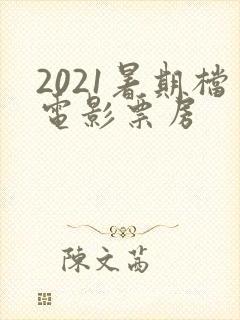 2021暑期档电影票房