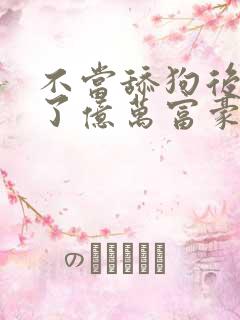 不当舔狗后我成了亿万富豪漫画