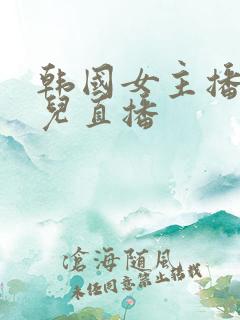 韩国女主播在哪儿直播 韩国女主播在哪儿直播