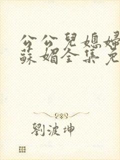 公公儿媳妇小说苏媚全集免费阅读