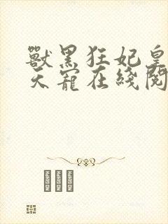 兽黑狂妃皇叔逆天宠在线阅读