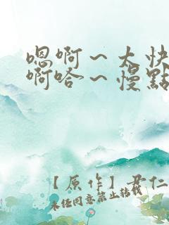 嗯啊～太快了～啊哈～慢点