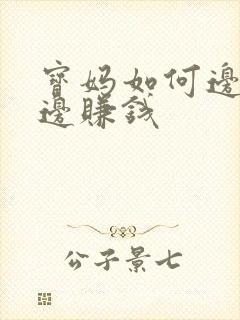 宝妈如何边带娃边赚钱