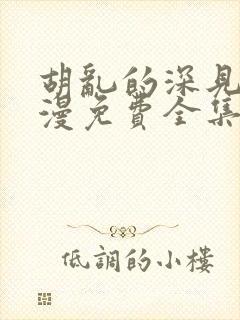胡乱的深见君动漫免费全集