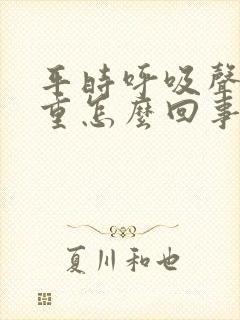 平时呼吸声音很重怎么回事