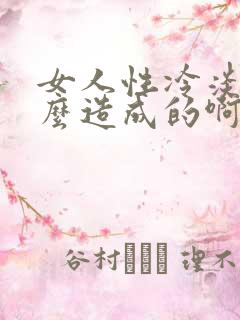 女人性冷淡是什么造成的啊怎么治疗