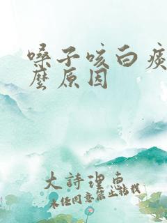 嗓子咳白痰是什么原因