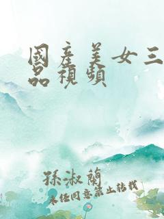 国产美女三级精品视频