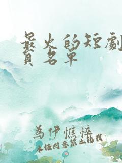 最火的短剧女演员名单