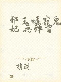 邪王嗜宠鬼医狂妃 无弹窗