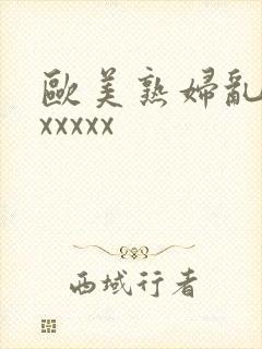 欧美熟妇乱大交xxxxx