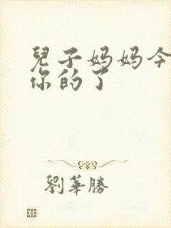 儿子妈妈今天是你的了