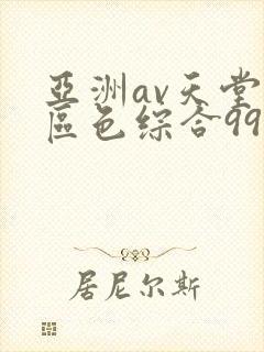 亚洲av天堂一区色综合999 亚洲av天堂一区色综合999