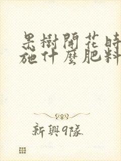 果树开花时需要施什么肥料