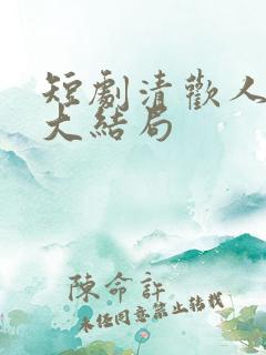 短剧清欢人间路大结局