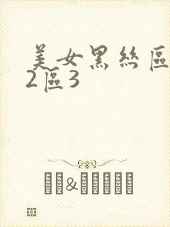 美女黑丝区1区2区3 美女黑丝区1区2区3