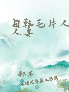 日韩毛片人妻换人妻