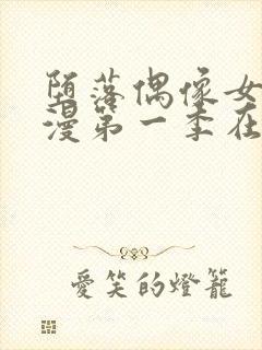 堕落偶像女友动漫第一季在线观看免费