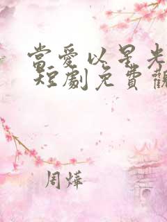 当爱以星光为牢 短剧免费观看 当爱以星光为牢 短剧免费观看