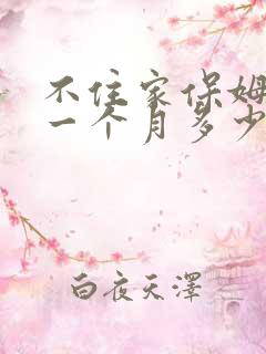 不住家保姆一般一个月多少钱