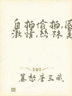 自拍偷拍,国产激情,丝袜美腿
