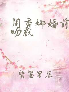周秀娜婚前试爱吻戏