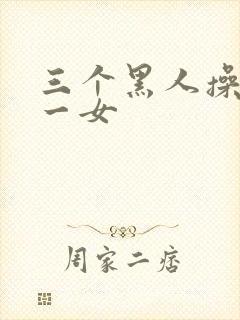 三个黑人操亚洲一女